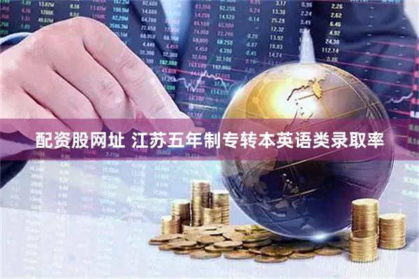 配资股网址 江苏五年制专转本英语类录取率