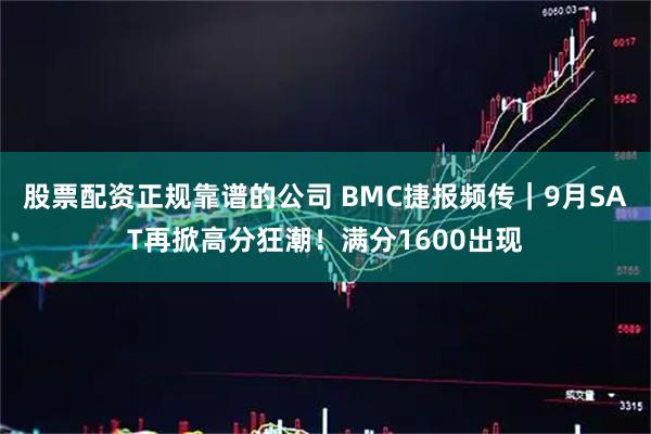 股票配资正规靠谱的公司 BMC捷报频传｜9月SAT再掀高分狂潮！满分1600出现