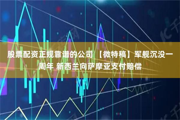 股票配资正规靠谱的公司 【微特稿】军舰沉没一周年 新西兰向萨摩亚支付赔偿