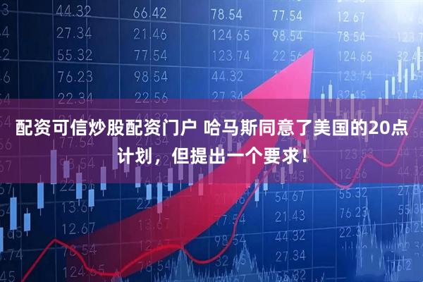 配资可信炒股配资门户 哈马斯同意了美国的20点计划，但提出一个要求！