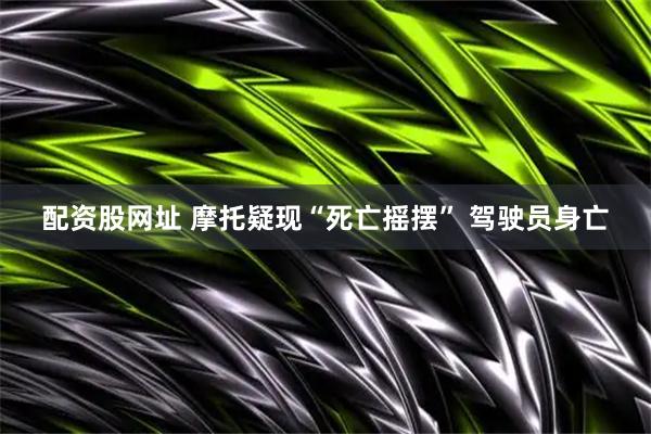 配资股网址 摩托疑现“死亡摇摆” 驾驶员身亡